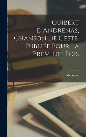 Guibert d'Andrenas, chanson de geste. Publiee pour la Premiere Fois