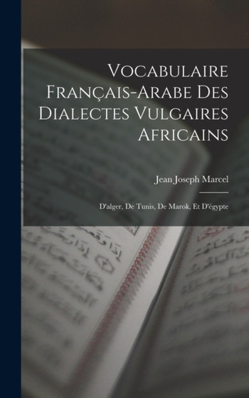 Vocabulaire Francais-Arabe Des Dialectes Vulgaires Africains : D'alger, De Tunis, De Marok, Et D'egypte
