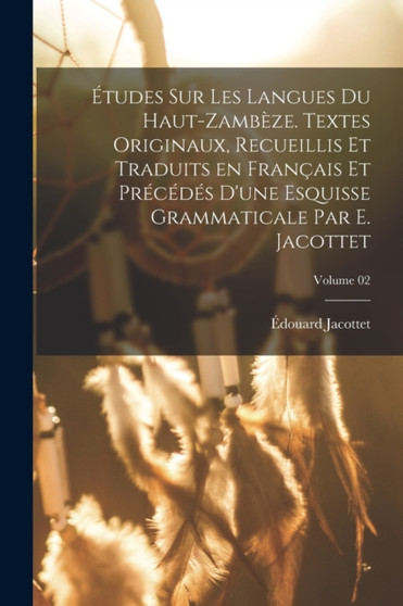 Etudes sur les langues du Haut-Zambeze. Textes originaux, recueillis et traduits en francais et precedes d'une esquisse grammaticale par E. Jacottet; Volume 02