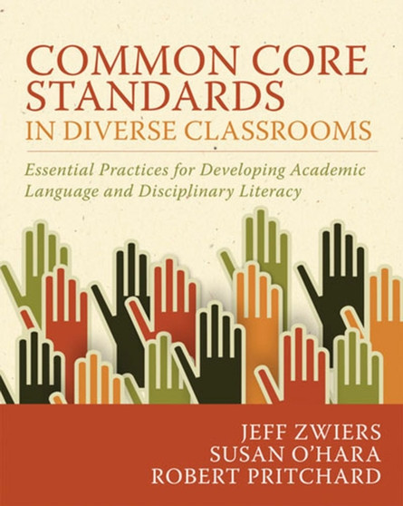 Common Core Standards in Diverse Classrooms : Essential Practices for Developing Academic Language and Disciplinary Literacy Common Core Standards in Diverse Classrooms : Essential Practices for Developing Academic Language and Disciplinary Literacy