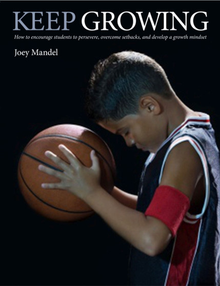 Keep Growing : How to Encourage Students to Persevere, Overcome Setbacks, and Develop a Growth Mindset