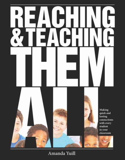 Reaching and Teaching Them All : Making Quick and Lasting Connections with Every Student in Your Classroom