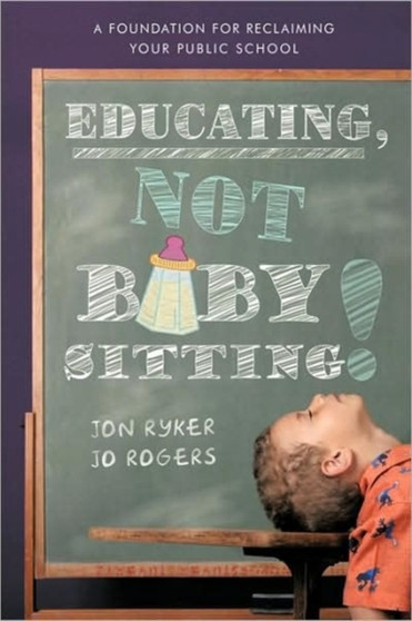 Educating, Not Babysitting! : A Foundation for Reclaiming Your Public School
