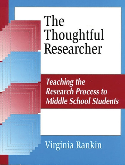 The Thoughtful Researcher : Teaching the Research Process to Middle School Students