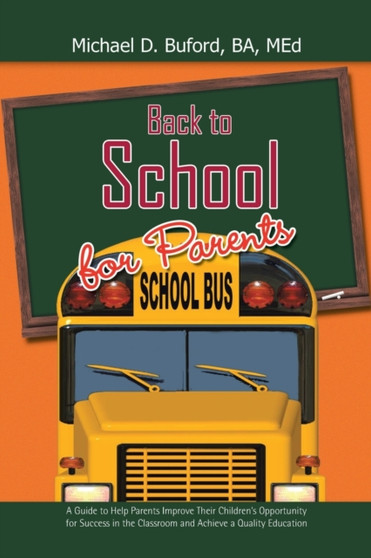 Back to School for Parents : A Guide to Help Parents Improve Their Children's Opportunity for Success in the Classroom and Achieve a Quality Education