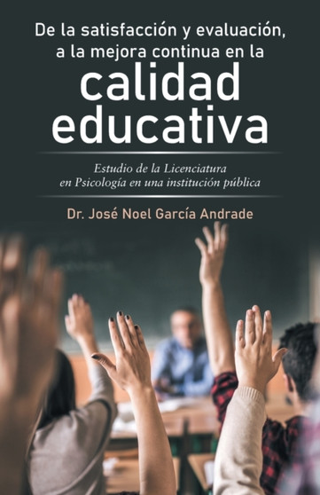 De La Satisfaccion Y Evaluacion, a La Mejora Continua En La Calidad Educativa : Estudio De La Licenciatura En Psicologia En Una Institucion Publica