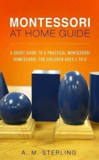 Montessori at Home Guide : A Short Guide to a Practical Montessori Homeschool for Children Ages 2-6 : 2