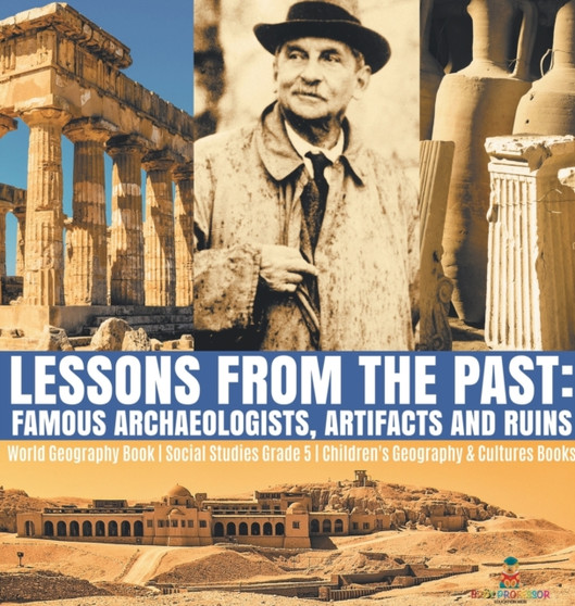 Lessons from the Past : Famous Archaeologists, Artifacts and Ruins World Geography Book Social Studies Grade 5 Children's Geography  Cultures Books