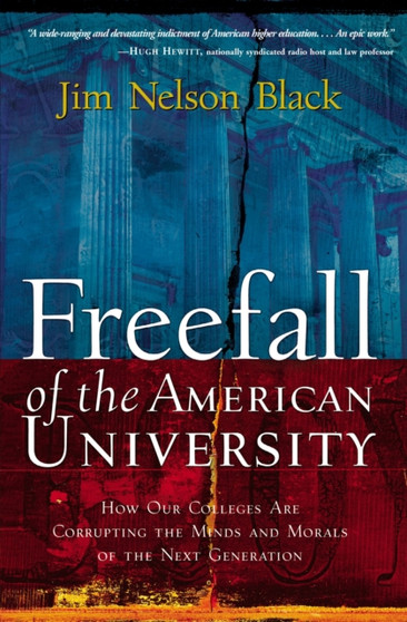 Freefall of the American University : How Our Colleges Are Corrupting the Minds and Morals of the Next Generation