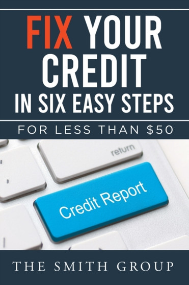 Fix Your Credit in Six Easy Steps : For Less Than 50
