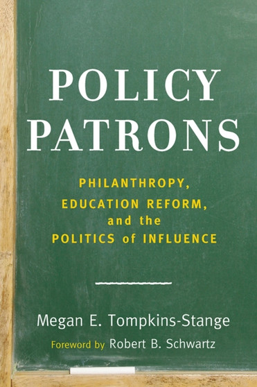Policy Patrons : Philanthropy, Education Reform, and the Politics of Influence