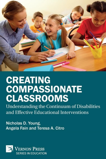 Creating Compassionate Classrooms : Understanding the Continuum of Disabilities and Effective Educational Interventions