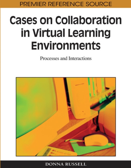 Cases on Collaboration in Virtual Learning Environments : Processes and Interactions