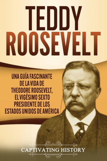 Teddy Roosevelt : Una Guia Fascinante de la Vida de Theodore Roosevelt, el Vigesimo Sexto Presidente de los Estados Unidos de America
