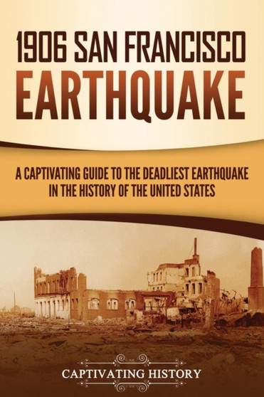 1906 San Francisco Earthquake : A Captivating Guide to the Deadliest Earthquake in the History of the United States