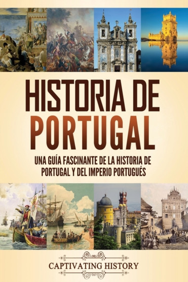 Historia de Portugal : Una guia fascinante de la historia de Portugal y del Imperio portugues
