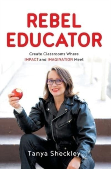 Rebel Educator : Create Classrooms Where Impact and Imagination Meet