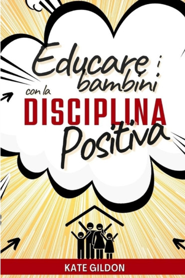 Educare i bambini con la disciplina positiva : Le 7 Strategie che devi assolutamente conoscere per ritrovare la pace in famiglia. Gestire capricci e rabbia senza impazzire e senza urlare e' possibile!
