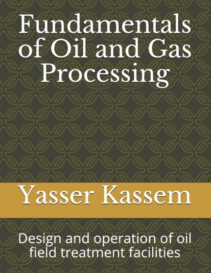 Fundamentals of Oil and Gas Processing : Design and operation of oil field treatment facilities