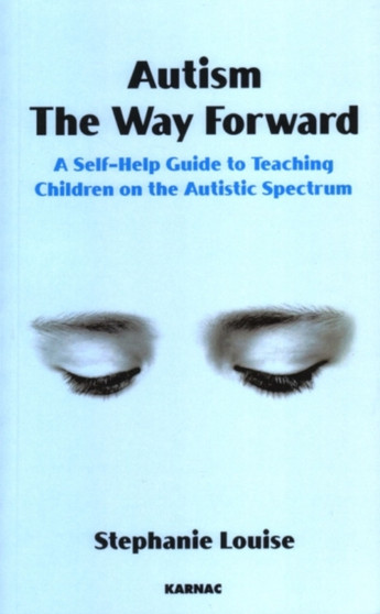 Autism, The Way Forward : A Self-Help Guide to Teaching Children on the Autistic Spectrum