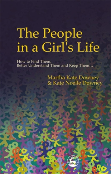 The People in a Girl's Life : How to Find Them, Better Understand Them and Keep Them