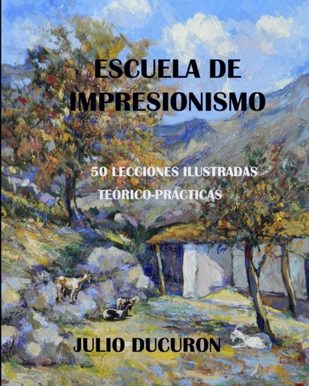 Escuela de Impresionismo : 50 LECCIONES ILUSTRADAS. Teorico-Practicas. JULIO DUCURON
