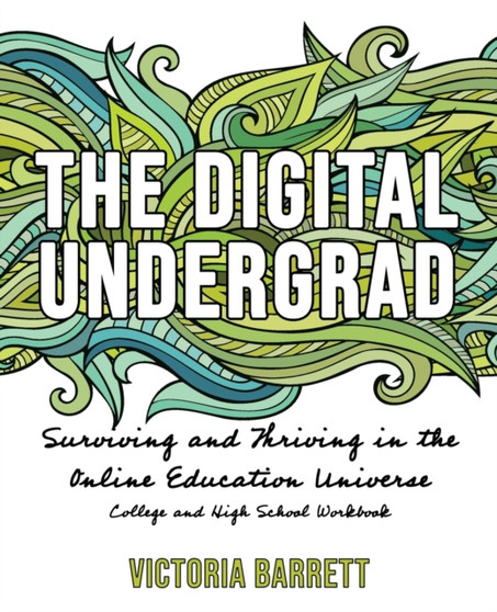 The Digital Undergrad : Surviving and Thriving in the Online Education Universe: College and High School Workbook