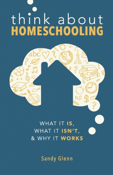 Think About Homeschooling : What It Is, What It Isn't, and Why It Works