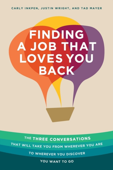 Finding a Job That Loves You Back : The Three Conversations That Will Take You From Wherever You Are To Wherever You Discover You Want To Go