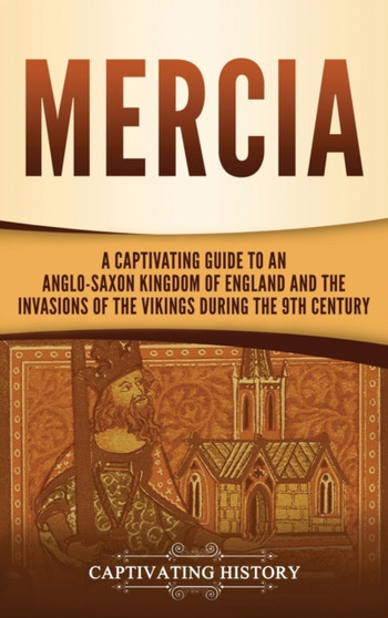Mercia : A Captivating Guide to an Anglo-Saxon Kingdom of England and the Invasions of the Vikings during the 9th Century
