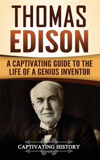 Thomas Edison : A Captivating Guide to the Life of a Genius Inventor