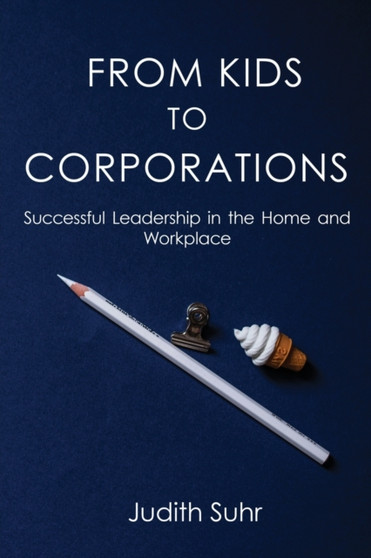 From Kids to Corporations : Successful Leadership in the Home and Workplace