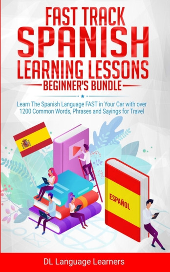 Fast Track Spanish Learning Lessons - Beginner's Bundle : Learn The Spanish Language FAST in Your Car with over 1200 Common Words, Phrases and Sayings for Travel and Conversations