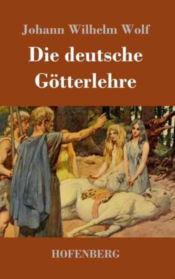 Die deutsche Gotterlehre : Ein Hand- und Lesebuch fur Schule und Haus by Johann Wilhelm Wolf - Hardback