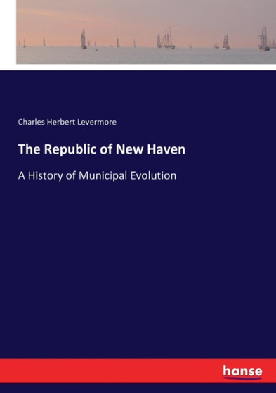 The Republic of New Haven : A History of Municipal Evolution by Charles Herbert Levermore - Paperback