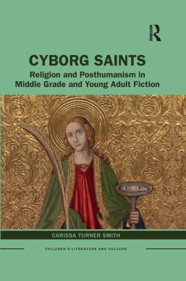 Cyborg Saints : Religion and Posthumanism in Middle Grade and Young Adult Fiction by Carissa Smith - Paperback