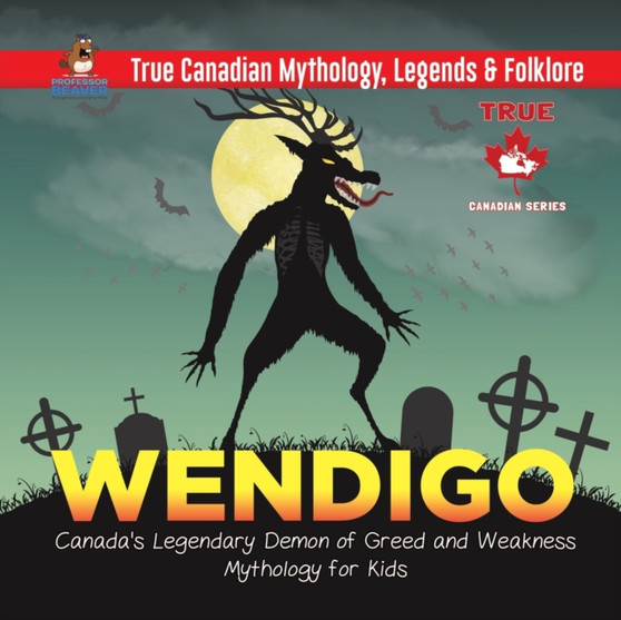 Wendigo - Canada's Legendary Demon of Greed and Weakness Mythology for Kids True Canadian Mythology, Legends & Folklore by Professor Beaver - Paperback