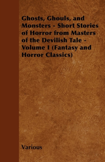 Ghosts, Ghouls, and Monsters - Short Stories of Horror from Masters of the Devilish Tale - Volume I (Fantasy and Horror Classics) by Various - Paperback