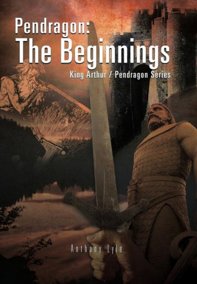 Pendragon : The Beginnings: King Arthur / Pendragon Series by Anthony Lyle - Hardback