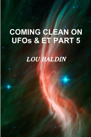 COMING CLEAN ON UFOs & ET PART 5 by Lou Baldin - Paperback