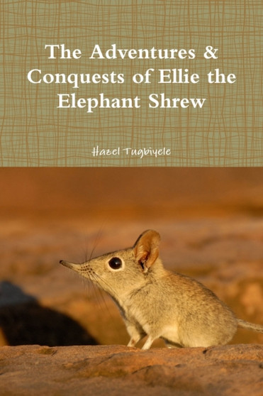 The Adventures & Conquests of Ellie the Elephant Shrew by Hazel Tugbiyele - Paperback