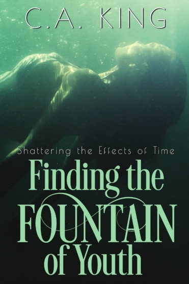 Shattering the Effects of Time : Finding the Fountain of Youth by C a King - Paperback