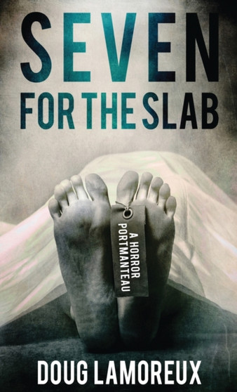 Seven for the Slab : A Horror Portmanteau by Doug Lamoreux - Hardback