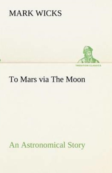 To Mars Via the Moon an Astronomical Story by Mark Wicks - Paperback