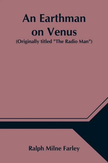 An Earthman on Venus (Originally titled The Radio Man) by Ralph Milne Farley - Paperback
