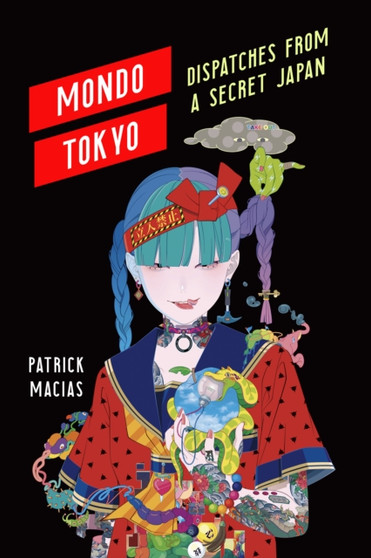 Mondo Tokyo : Dispatches from a Secret Japan by Patrick Macias - Paperback