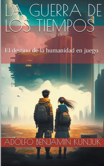 La Guerra de los Tiempos : El destino de la humanidad en juego by Adolfo Benjamin Kunjuk - Paperback