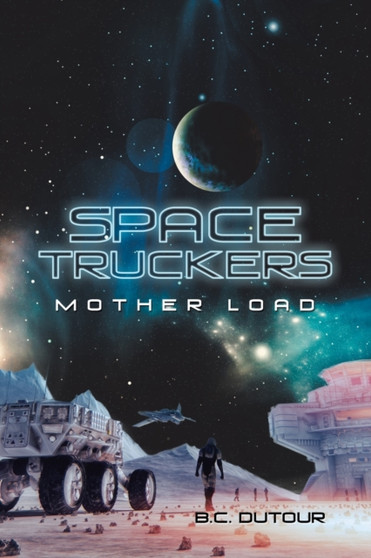 Space Truckers : Mother Load by B C Dutour - Paperback