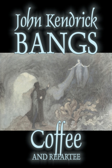 Coffee and Repartee by John Kendrick Bangs, Fiction, Fantasy, Fairy Tales, Folk Tales, Legends & Mythology by John Kendrick Bangs - Hardback