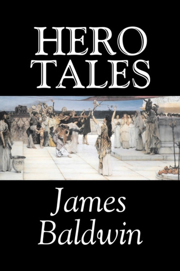 Hero Tales by James Baldwin, Fiction, Classics, Literary, Fairy Tales, Folk Tales, Legends & Mythology by James Baldwin - Paperback